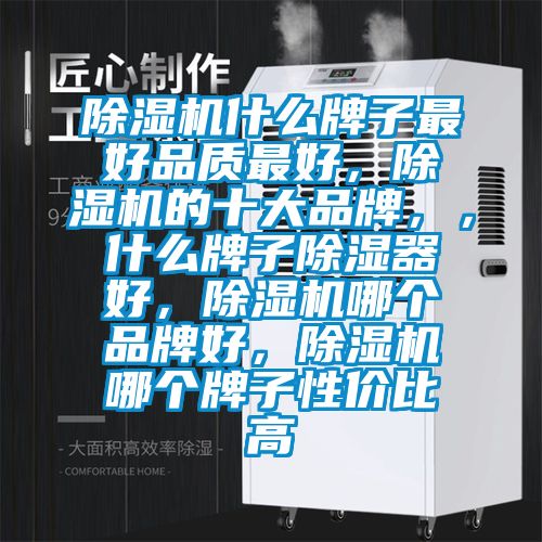 除濕機(jī)什么牌子最好品質(zhì)最好，除濕機(jī)的十大品牌，，什么牌子除濕器好，除濕機(jī)哪個(gè)品牌好，除濕機(jī)哪個(gè)牌子性?xún)r(jià)比高
