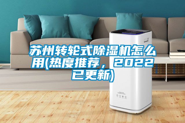 蘇州轉(zhuǎn)輪式除濕機怎么用(熱度推薦，2022已更新)