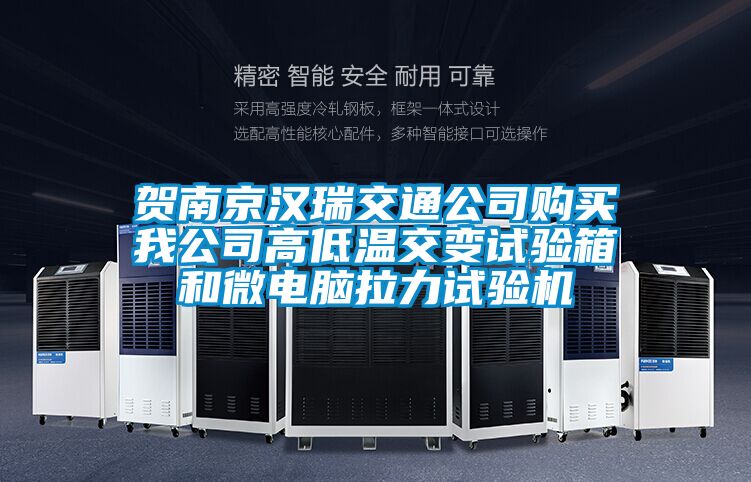 賀南京漢瑞交通公司購(gòu)買(mǎi)我公司高低溫交變?cè)囼?yàn)箱和微電腦拉力試驗(yàn)機(jī)