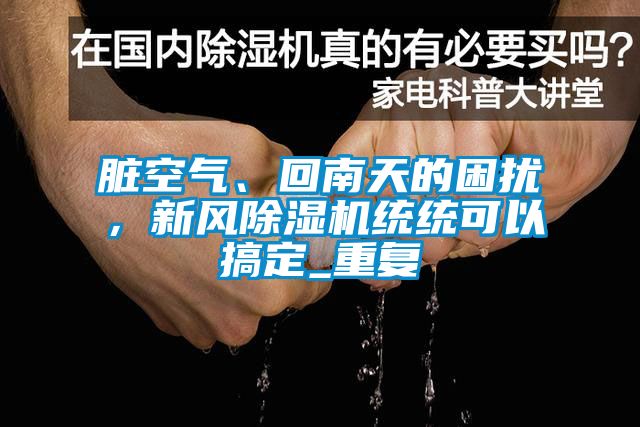 臟空氣、回南天的困擾，新風(fēng)除濕機(jī)統(tǒng)統(tǒng)可以搞定_重復(fù)