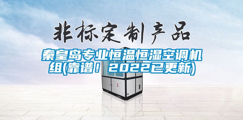 秦皇島專業(yè)恒溫恒濕空調機組(靠譜！2022已更新)