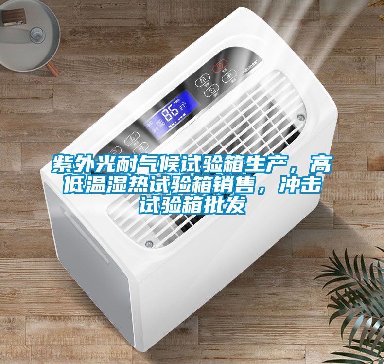 紫外光耐氣候試驗(yàn)箱生產(chǎn)，高低溫濕熱試驗(yàn)箱銷售，沖擊試驗(yàn)箱批發(fā)
