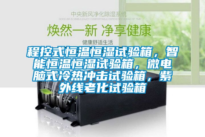 程控式恒溫恒濕試驗(yàn)箱，智能恒溫恒濕試驗(yàn)箱，微電腦式冷熱沖擊試驗(yàn)箱，紫外線老化試驗(yàn)箱