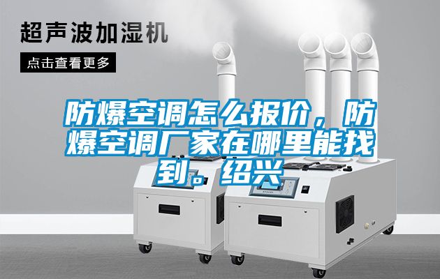 防爆空調(diào)怎么報(bào)價(jià)，防爆空調(diào)廠家在哪里能找到。紹興