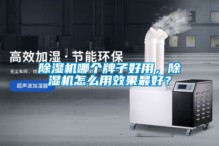 除濕機(jī)哪個牌子好用，除濕機(jī)怎么用效果最好？