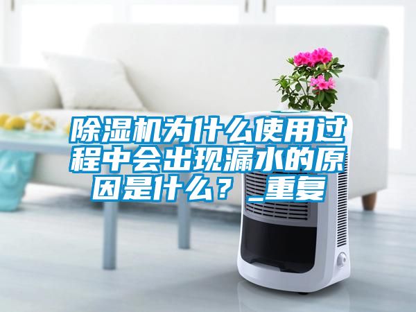 除濕機為什么使用過程中會出現(xiàn)漏水的原因是什么？_重復