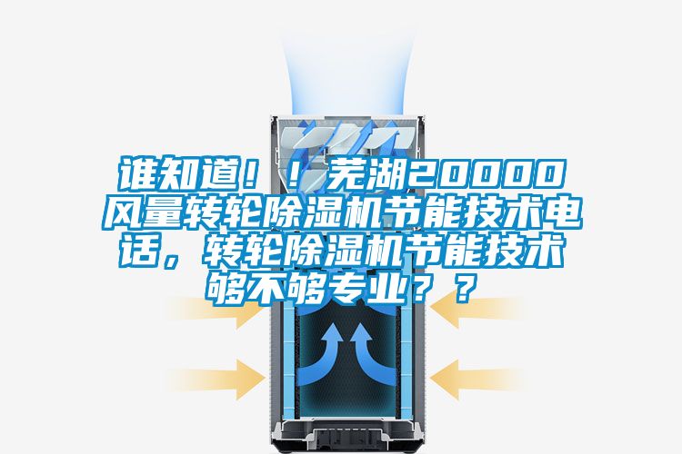 誰(shuí)知道??！蕪湖20000風(fēng)量轉(zhuǎn)輪除濕機(jī)節(jié)能技術(shù)電話，轉(zhuǎn)輪除濕機(jī)節(jié)能技術(shù)夠不夠?qū)I(yè)？？