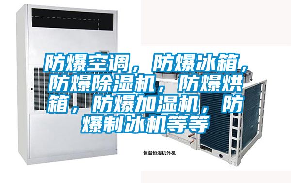 防爆空調(diào)，防爆冰箱，防爆除濕機(jī)，防爆烘箱，防爆加濕機(jī)，防爆制冰機(jī)等等