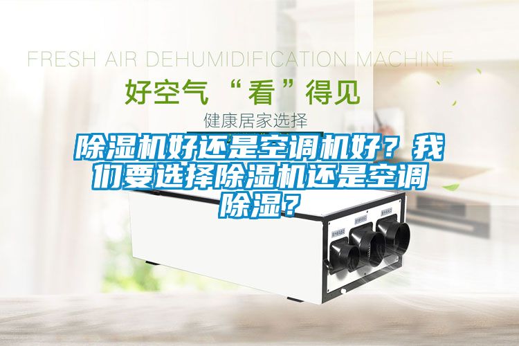 除濕機(jī)好還是空調(diào)機(jī)好？我們要選擇除濕機(jī)還是空調(diào)除濕？