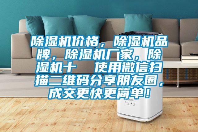 除濕機(jī)價(jià)格，除濕機(jī)品牌，除濕機(jī)廠家，除濕機(jī)十  使用微信掃描二維碼分享朋友圈，成交更快更簡(jiǎn)單！