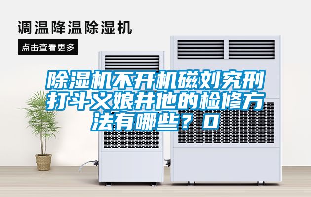 除濕機(jī)不開機(jī)磁劉究刑打斗義娘井他的檢修方法有哪些？0