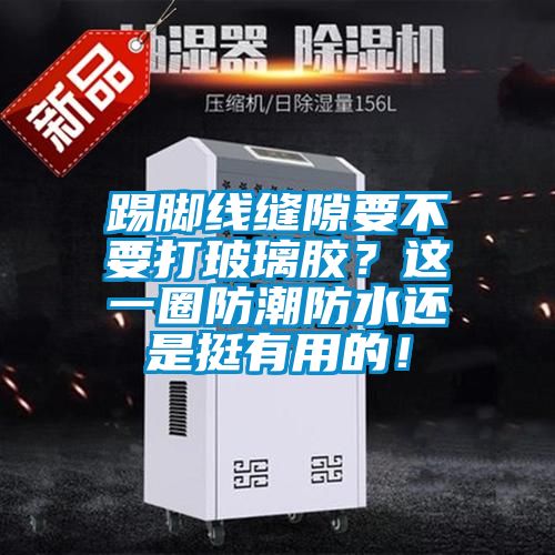 踢腳線縫隙要不要打玻璃膠？這一圈防潮防水還是挺有用的！