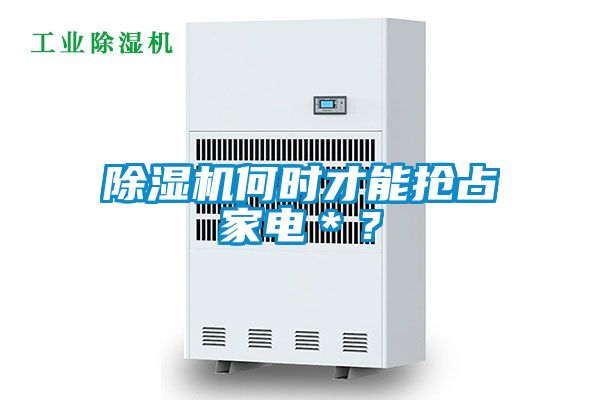 除濕機(jī)何時(shí)才能搶占家電＊？