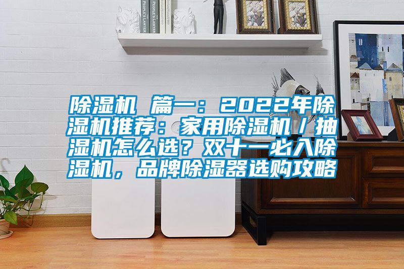 除濕機(jī) 篇一：2022年除濕機(jī)推薦：家用除濕機(jī)／抽濕機(jī)怎么選？雙十一必入除濕機(jī)，品牌除濕器選購(gòu)攻略