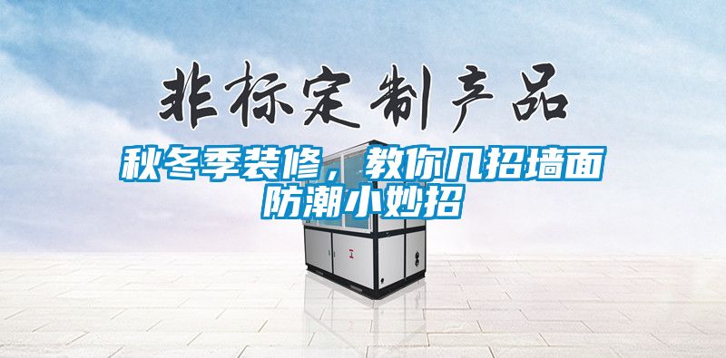 秋冬季裝修，教你幾招墻面防潮小妙招