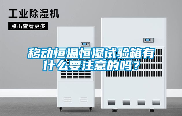 移動(dòng)恒溫恒濕試驗(yàn)箱有什么要注意的嗎？