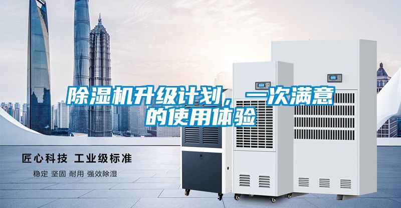 除濕機(jī)升級(jí)計(jì)劃，一次滿意的使用體驗(yàn)