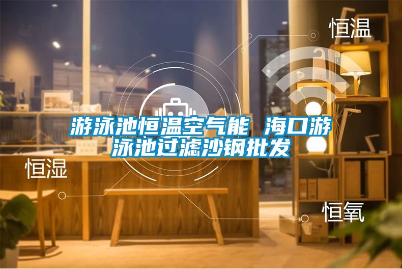 游泳池恒溫空氣能 ?？谟斡境剡^濾沙鋼批發(fā)