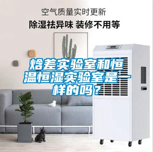 焓差實(shí)驗(yàn)室和恒溫恒濕實(shí)驗(yàn)室是一樣的嗎？