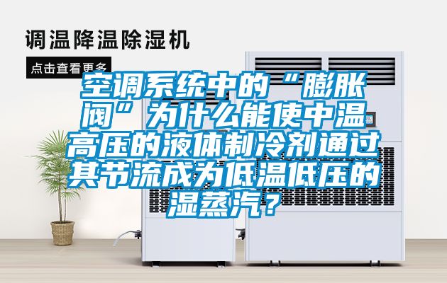 空調(diào)系統(tǒng)中的“膨脹閥”為什么能使中溫高壓的液體制冷劑通過其節(jié)流成為低溫低壓的濕蒸汽？