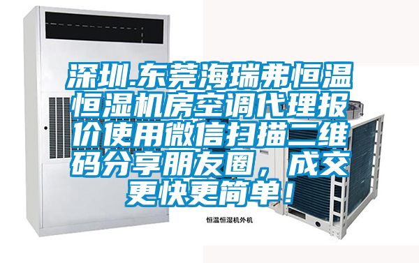 深圳.東莞海瑞弗恒溫恒濕機(jī)房空調(diào)代理報(bào)價(jià)使用微信掃描二維碼分享朋友圈，成交更快更簡單！