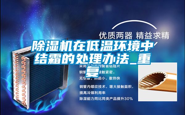 除濕機在低溫環(huán)境中結(jié)霜的處理辦法_重復
