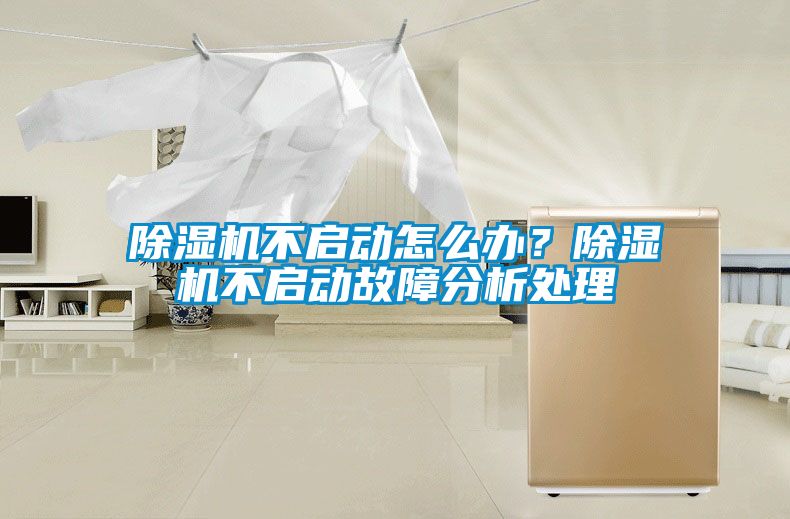 除濕機(jī)不啟動(dòng)怎么辦？除濕機(jī)不啟動(dòng)故障分析處理