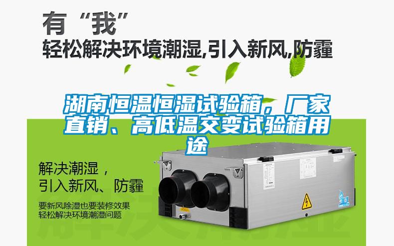 湖南恒溫恒濕試驗箱，廠家直銷、高低溫交變試驗箱用途