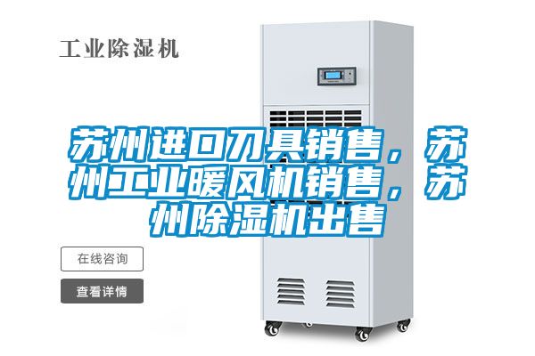 蘇州進(jìn)口刀具銷售，蘇州工業(yè)暖風(fēng)機(jī)銷售，蘇州除濕機(jī)出售