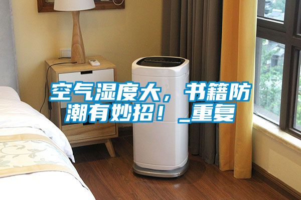 空氣濕度大，書籍防潮有妙招！_重復(fù)