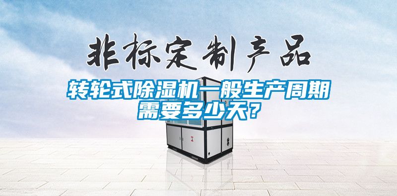 轉(zhuǎn)輪式除濕機(jī)一般生產(chǎn)周期需要多少天？