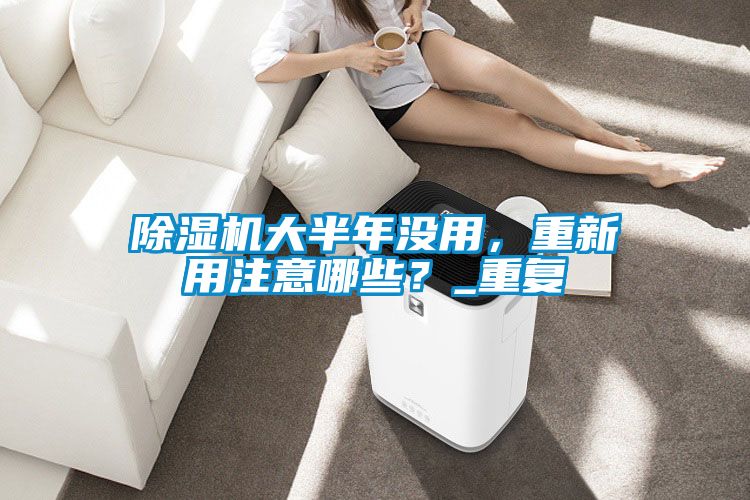 除濕機(jī)大半年沒(méi)用，重新用注意哪些？_重復(fù)