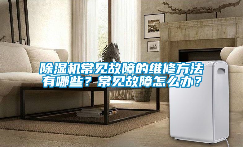 除濕機(jī)常見故障的維修方法有哪些？常見故障怎么辦？