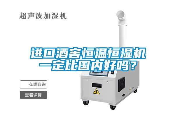 進口酒窖恒溫恒濕機一定比國內(nèi)好嗎？