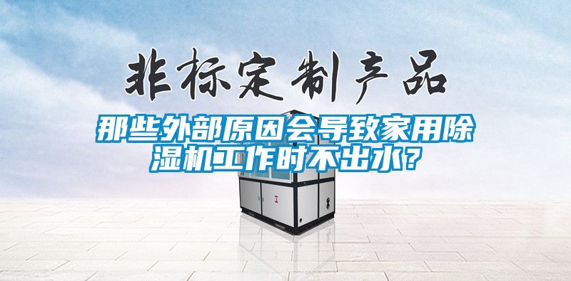 那些外部原因會(huì)導(dǎo)致家用除濕機(jī)工作時(shí)不出水？