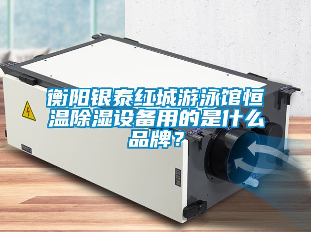 衡陽(yáng)銀泰紅城游泳館恒溫除濕設(shè)備用的是什么品牌？