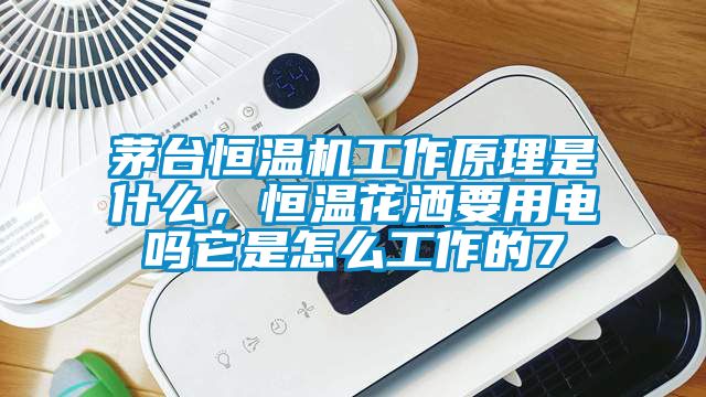 茅臺恒溫機工作原理是什么，恒溫花灑要用電嗎它是怎么工作的7