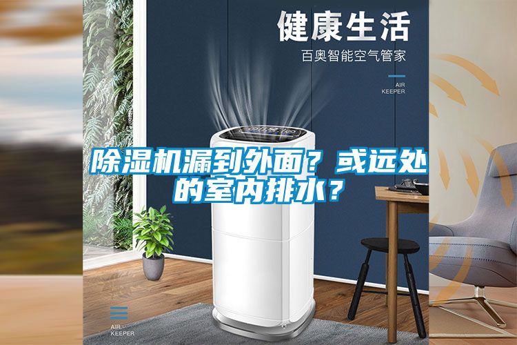 除濕機(jī)漏到外面？或遠(yuǎn)處的室內(nèi)排水？