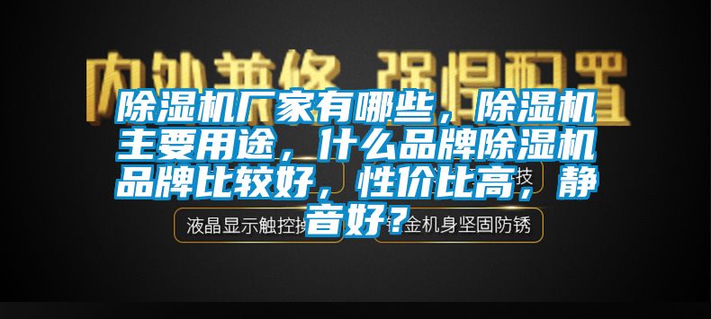 除濕機(jī)廠家有哪些，除濕機(jī)主要用途，什么品牌除濕機(jī)品牌比較好，性價(jià)比高，靜音好？