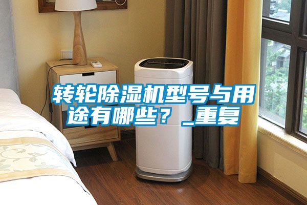 轉(zhuǎn)輪除濕機(jī)型號(hào)與用途有哪些？_重復(fù)