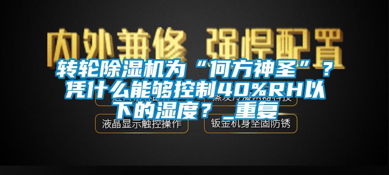 轉(zhuǎn)輪除濕機(jī)為“何方神圣”？憑什么能夠控制40%RH以下的濕度？_重復(fù)