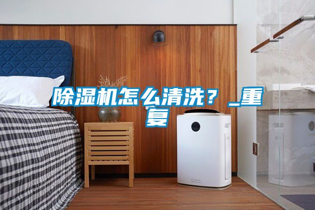 除濕機(jī)怎么清洗？_重復(fù)