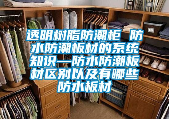 透明樹(shù)脂防潮柜 防水防潮板材的系統(tǒng)知識(shí)—防水防潮板材區(qū)別以及有哪些防水板材