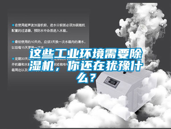 這些工業(yè)環(huán)境需要除濕機(jī)，你還在猶豫什么？