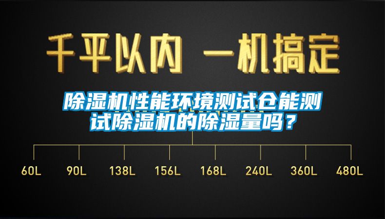 除濕機(jī)性能環(huán)境測試倉能測試除濕機(jī)的除濕量嗎？
