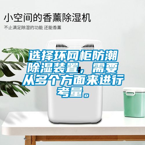 選擇環(huán)網(wǎng)柜防潮除濕裝置，需要從多個(gè)方面來進(jìn)行考量。