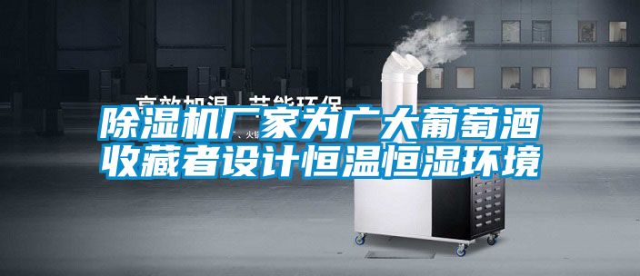 除濕機廠家為廣大葡萄酒收藏者設計恒溫恒濕環(huán)境