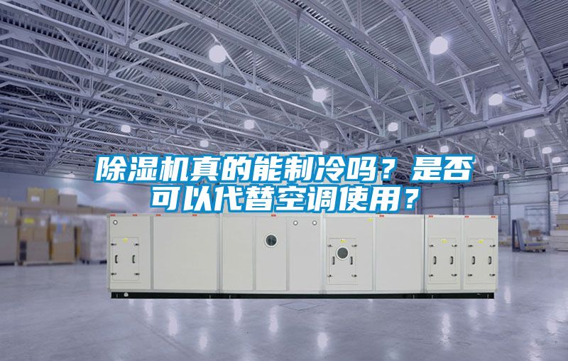 除濕機真的能制冷嗎？是否可以代替空調(diào)使用？