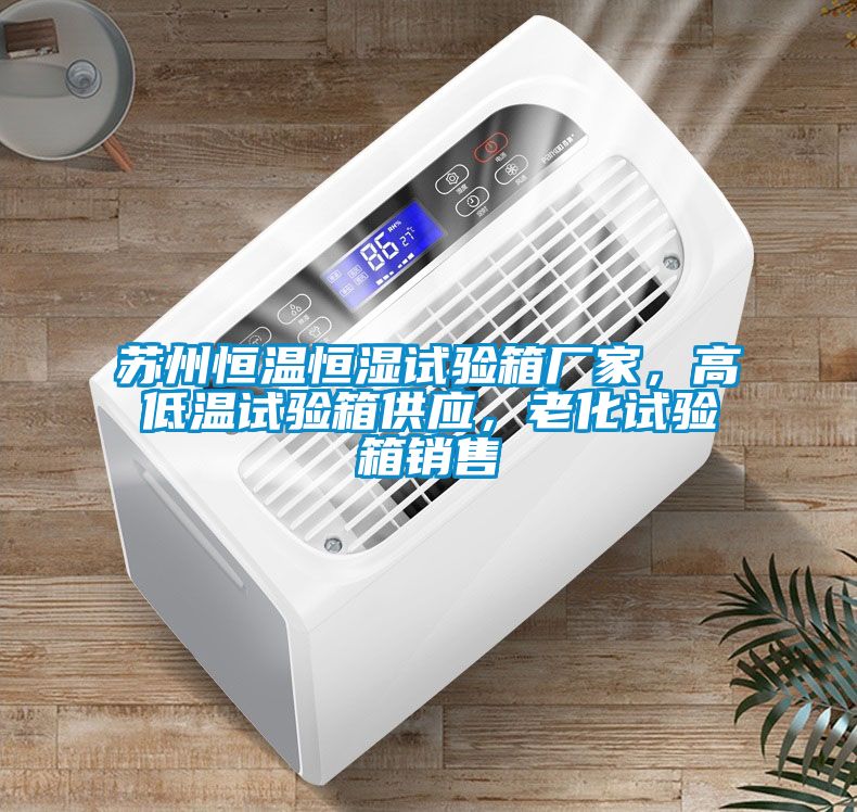 蘇州恒溫恒濕試驗(yàn)箱廠家，高低溫試驗(yàn)箱供應(yīng)，老化試驗(yàn)箱銷售