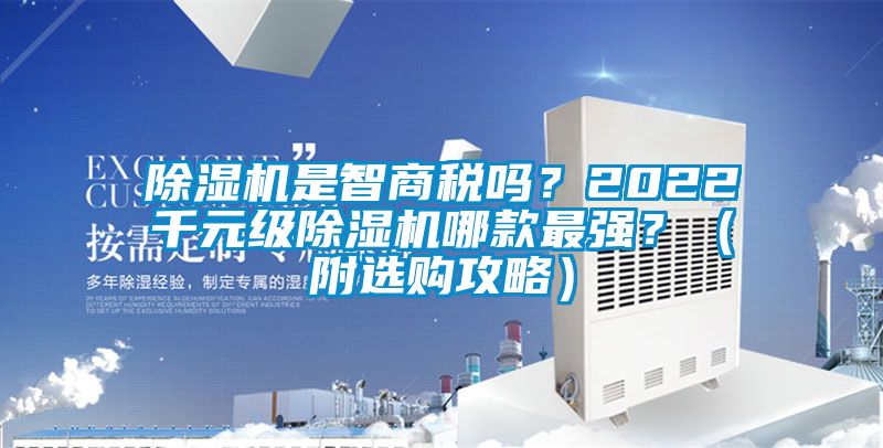 除濕機(jī)是智商稅嗎？2022千元級(jí)除濕機(jī)哪款最強(qiáng)？（附選購(gòu)攻略）